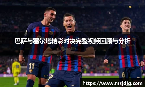 巴萨与塞尔塔精彩对决完整视频回顾与分析