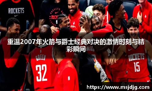 重温2007年火箭与爵士经典对决的激情时刻与精彩瞬间