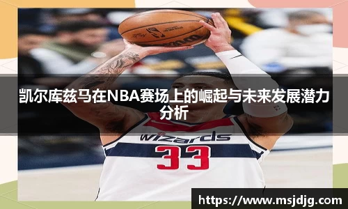 凯尔库兹马在NBA赛场上的崛起与未来发展潜力分析