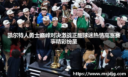 凯尔特人勇士巅峰对决激战正酣球迷热情高涨赛事精彩纷呈