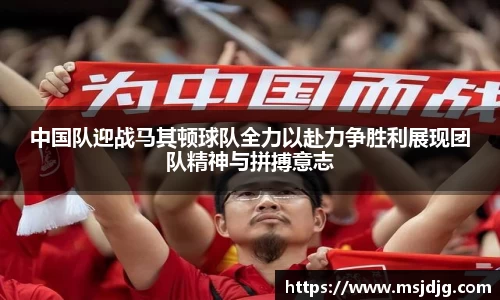 中国队迎战马其顿球队全力以赴力争胜利展现团队精神与拼搏意志