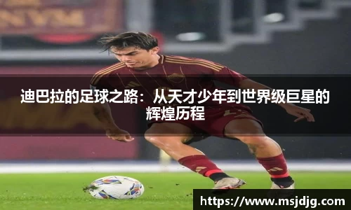 迪巴拉的足球之路：从天才少年到世界级巨星的辉煌历程